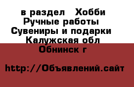  в раздел : Хобби. Ручные работы » Сувениры и подарки . Калужская обл.,Обнинск г.
